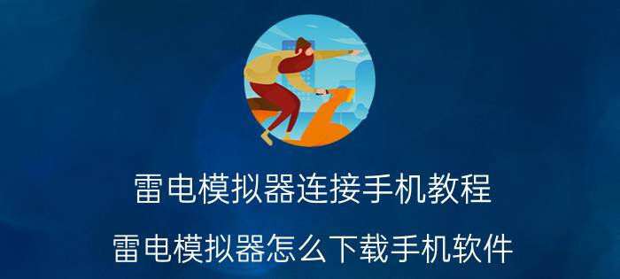 雷电模拟器连接手机教程 雷电模拟器怎么下载手机软件？